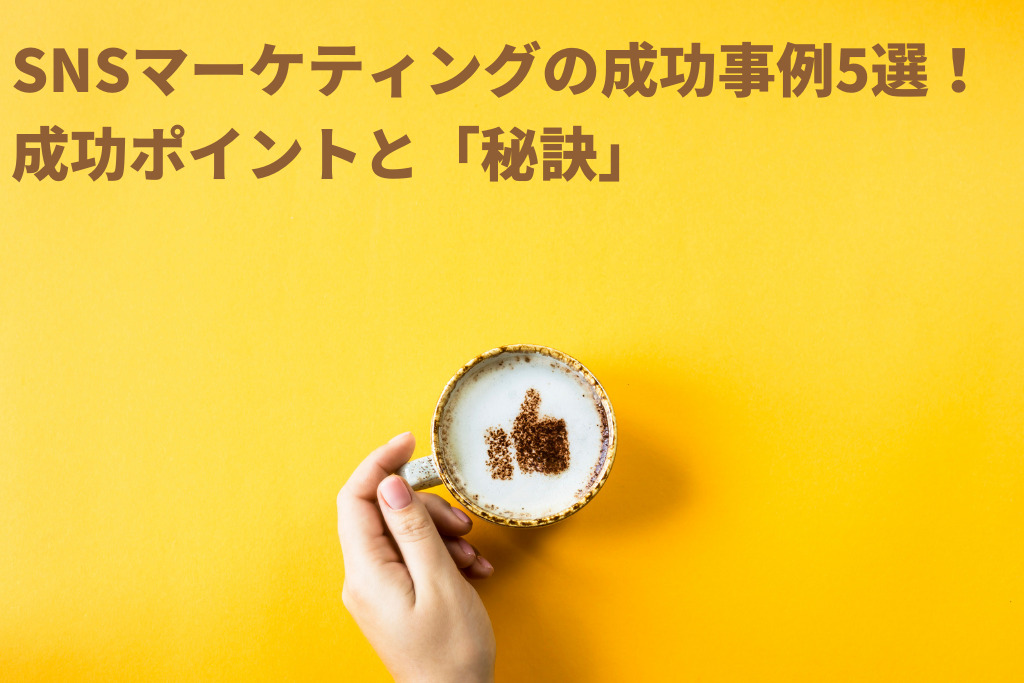 SNSマーケティングの成功事例5選！成功ポイントと「秘訣」