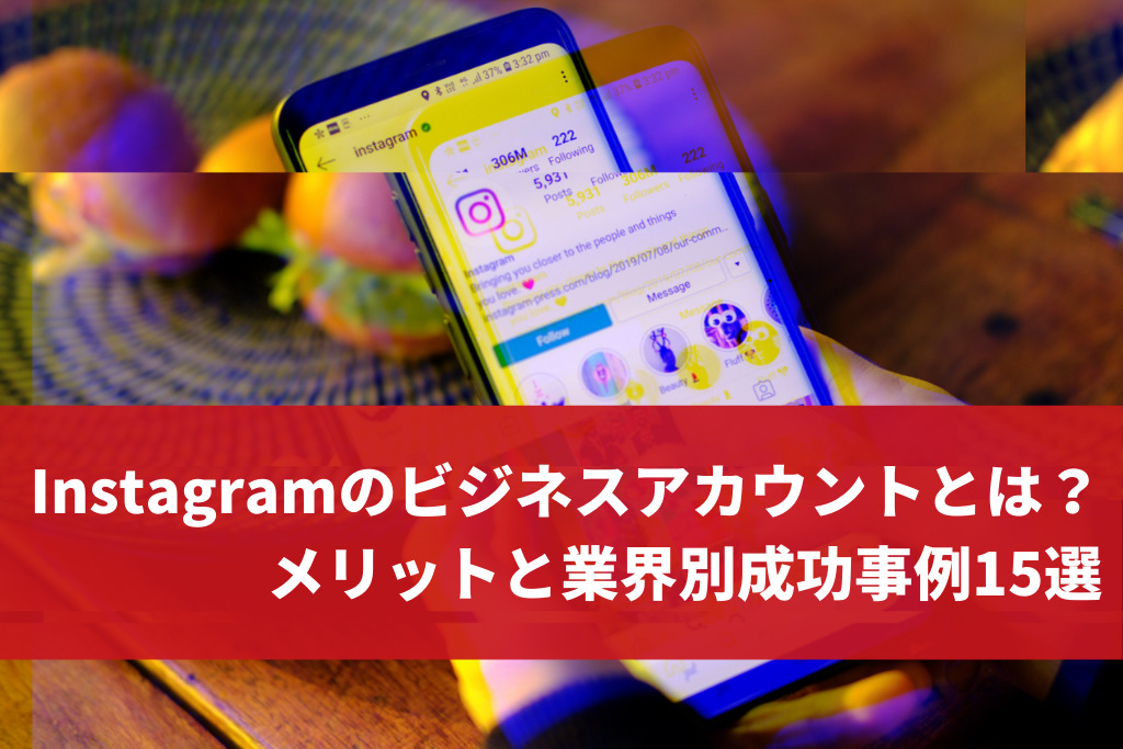 Instagramのビジネスアカウントとは？メリットと業界別成功事例15選