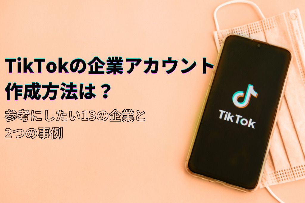 TikTokの企業アカウント作成方法は？参考にしたい13の企業と2つの事例