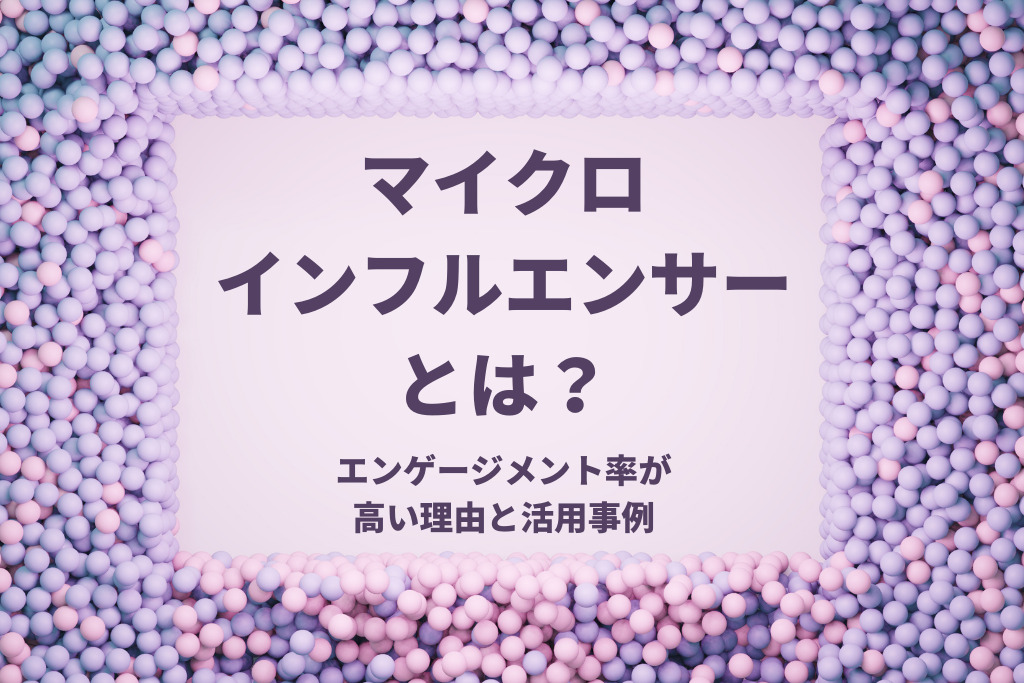 マイクロインフルエンサーとは？エンゲージメント率が高い理由と活用事例
