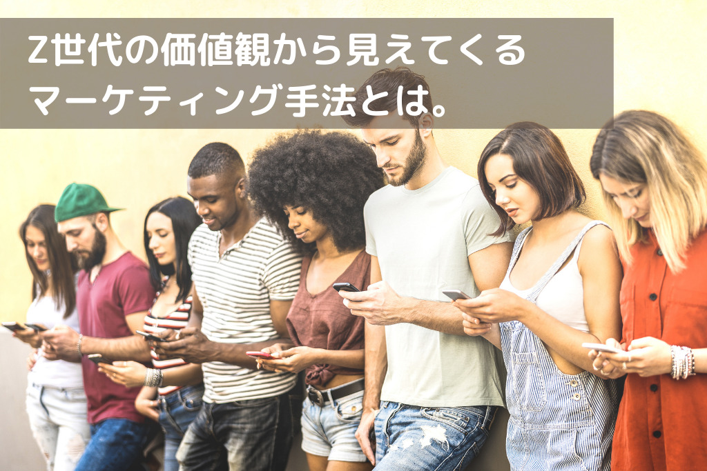 Z世代の価値観から見えてくるマーケティング手法とは。