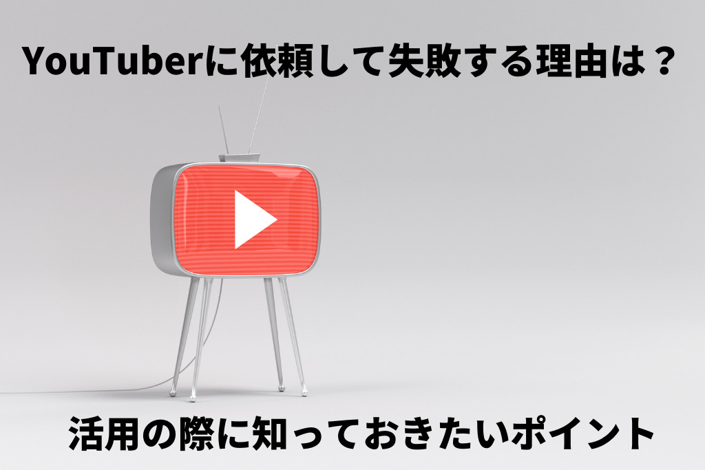 YouTuber（ユーチューバー）に依頼して失敗する理由は？活用の際に知っておきたいポイント