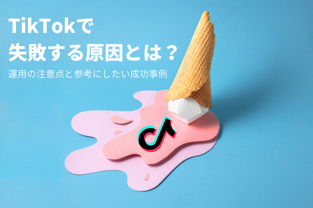 TikTokで失敗する原因とは？運用の注意点と参考にしたい成功事例